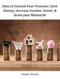 How to Control Your Finances: Save Money, Increase Income, Invest, & Grow your Networth - Stephen Berkley - ebook