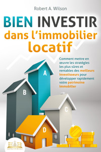 BIEN INVESTIR dans l'immobilier locatif : Comment mettre en œuvre les stratégies les plus sûres et rentables des meilleurs investisseurs pour développer rapidement votre patrimoine immobilier - Robert A. Wilson - ebook