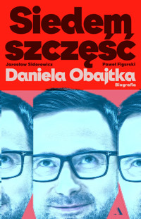 Siedem szczęść Daniela Obajtka. Biografia - Jarosław Zbigniew Sidorowicz, Paweł Mateusz Figurski - książka
