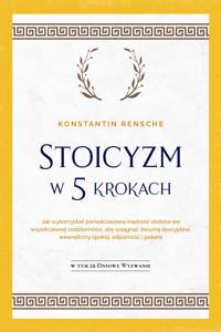 Stoicyzm w 5 krokach: Jak wykorzystać ponadczasową mądrość stoików we współczesnej codzienności, aby osiągnąć żelazną dyscyplinę, wewnętrzny spokój, odporność i pokorę | W tym 28-dniowe wyzwanie - Konstantin Rensche - ebook