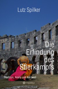Die Erfindung des Stierkampfs - Lutz Spilker - ebook