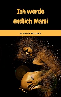 Ich werde endlich Mami - Alisha Moore - ebook