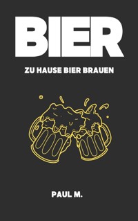 Bier - zu Hause Bier brauen - Paul M. - ebook