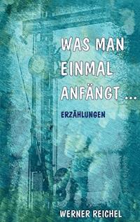 Was man einmal anfängt - Werner Reichel - ebook