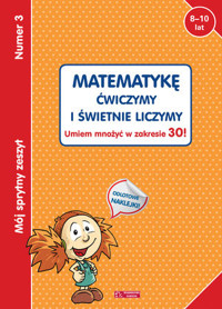 Mój sprytny zeszyt 3. Matematykę ćwiczymy i świetnie liczymy. Umiem mnożyć w zakresie 30! - zbiorowa praca - książka
