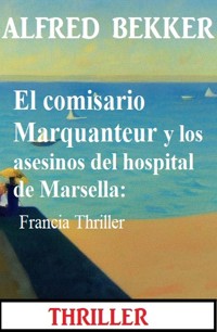 El comisario Marquanteur y los asesinos del hospital de Marsella: Francia Thriller - Alfred Bekker - ebook