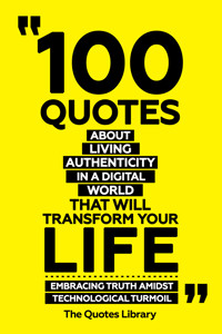 100 Quotes About Living Authentically In A Digital World That Will Transform Your Life - Embracing Truth Amidst Technological Turmoil - The Quotes Library - ebook