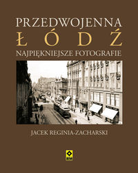 Przedwojenna Łódź Najpiękniejsze fotografie - Jacek Reginia-Zacharski - książka