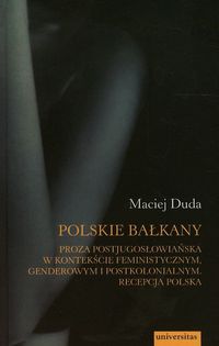 Polskie Bałkany Proza postjugosłowiańska w kontekście feministycznym genderowym i postkolonialnym - Maciej Duda - książka
