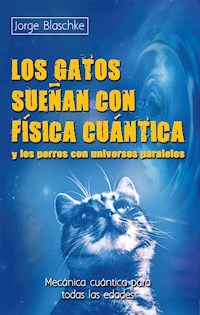 Los gatos sueñan con física cuántica y los perros con universos paralelos - Jorge Blaschke - ebook