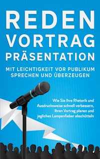 Reden, Vortrag, Präsentation - Mit Leichtigkeit vor Publikum sprechen und überzeugen - Leon Bahlsen - ebook