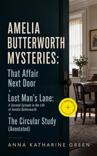 AMELIA BUTTERWORTH MYSTERIES: That Affair Next Door + Lost Man's Lane: A Second Episode in the Life of Amelia Butterworth + The Circular Study (Annotated) - Anna Katharine Green - ebook