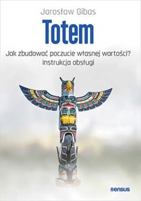 Totem Jak zbudować poczucie własnej wartości? Instrukcja obsługi - Jarosław Gibas - książka