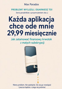 Każda aplikacja chce ode mnie 29,99 miesięcznie - Jak zatamować finansowy krwotok z małych subskrypcji - Max Paradox - ebook