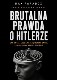 Brutalna prawda o Hitlerze - jak zwykli ludzie oddają własny umysł, zanim oddadzą własne sumienie - Max Paradox - ebook
