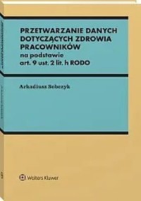 Przetwarzanie danych dotyczących zdrowia pracowników na podstawie art. 9 ust. 2 lit. h RODO - Arkadiusz Sobczyk - książka