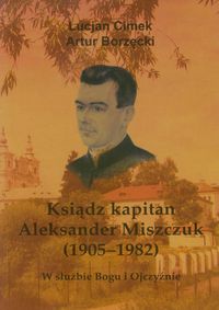 Ksiądz kapitan Aleksander Miszczuk 1905-1982 - Cimek Lucjan, Borzęcki Artur - książka