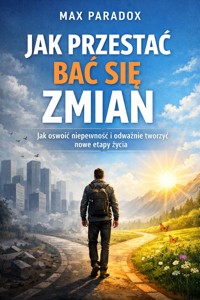 Poradnik Jak przestać bać się zmian - jak oswoić niepewność i odważnie tworzyć nowe etapy życia - Max Paradox - ebook