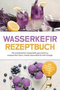 Wasserkefir Rezeptbuch: Mit probiotischem Wasserkefir ganz leicht zu entspanntem Darm, starker Gesundheit & mehr Energie – inkl. Mocktails, Eisrezepten, Sorbets uvm. - Liv Hansen - ebook