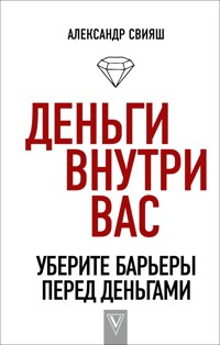 Деньги внутри вас. Уберите барьеры перед деньгами - Александр Свияш - ebook
