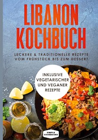 Libanon Kochbuch: Leckere & traditionelle Rezepte vom Frühstück bis zum Dessert - Simple Cookbooks - ebook