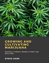 Growing and Cultivating Marijuana: Questions, Problems, Benefits & Indoor Tips - Steve Chisk - ebook