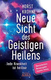 NEUE SICHT DES GEISTIGEN HEILENS: Jede Krankheit ist heilbar (Überarbeitete Neuausgabe! Doppelter Umfang!) - Horst Krohne - ebook