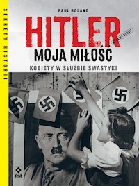 Hitler moja miłość Kobiety w służbie swastyki. Wyd. II - Paul Roland - książka