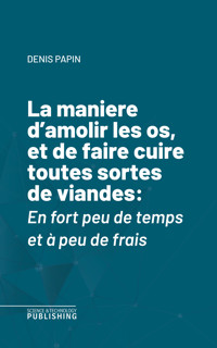 La maniere d'amolir les os, et de faire cuire toutes sortes de viandes - Papin - ebook