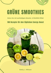 Grüne Smoothies: 100 Rezepte für den täglichen Energy-Boost (Detox-Kur mit nachhaltigem Abnehm- & Wohlfühl-Effekt) - Emily J. Wilson - ebook