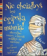 Nie chciałbyś być egipską mumią. Obrzydliwe rzeczy, o których wolałbyś nie wiedzieć - David Stewart - ebook