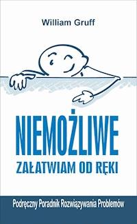 Niemożliwe załatwiam od ręki… czyli Podręczny Poradnik Rozwiązywania Problemów - William Gruff - ebook