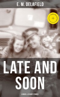 LATE AND SOON: A NOVEL & 8 SHORT STORIES - Delafield E. M. - ebook