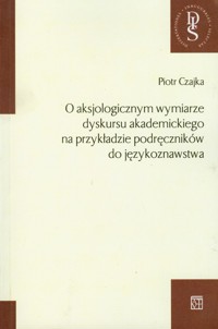 O aksjologicznym wymiarze dyskursu akademickiego na przykładzie podręczników do językoznawstwa - Czajka Piotr - książka