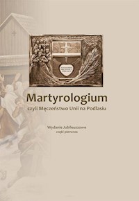 Martyrologium czyli Męczeństwo Unii na Podlasiu Część 1 - Podlasiak P.J.K - książka