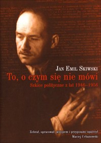 To, o czym się nie mówi. Szkice polityczne z lat 1946-1956 - Jan Emil Skiwski - książka