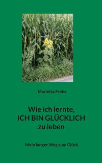 Wie ich lernte, ICH BIN GLÜCKLICH zu leben - Marietta Frohe - ebook