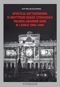 Opozycja antyreżimowa w Instytucie Badań Literackich Polskiej Akademii Nauk w latach 1956-1989 - Justyna Błażejowska - książka