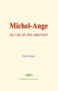 Michel-Ange : sa vie et ses œuvres - Charles Clément - ebook