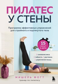 Пилатес у стены. Программа эффективных упражнений для стройного и подтянутого тела - Мишель Фогт - ebook