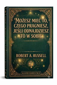 Możesz mieć to, czego pragniesz, jeśli odnajdziesz to w sobie - Robert A. Russell - ebook