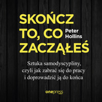 Skończ to, co zacząłeś. Sztuka samodyscypliny, czyli jak zabrać się do pracy i doprowadzić ją do końca - Hollins  Peter - audiobook