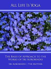 All Life Is Yoga: The Basis of Approach to the Works of Sri Aurobindo - Sri Aurobindo - ebook