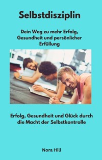 Selbstdisziplin - Dein Weg zu mehr Erfolg, Gesundheit und persönlicher Erfüllung - Nora Hill - ebook