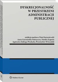Dyskrecjonalność w przestrzeni administracji publicznej - Aneta Kaźmierska-Patrzyczna, Piotr Korzeniowski, Przemysław Wilczyński, Agnieszka Rabiega-Przyłęcka, Monika Kapusta - książka