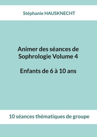 Animer des séances de Sophrologie Volume 4 Enfants de 6 à 10 ans - Stéphanie Hausknecht - ebook