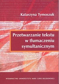 Przetwarzanie tekstu w tłumaczeniu symultanicznym - Tymoszuk Katarzyna - książka