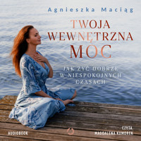 Twoja wewnętrzna moc. Jak żyć dobrze w niespokojnych czasach - Agnieszka Maciąg - ebook + audiobook