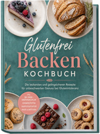 Glutenfrei Backen Kochbuch: Die leckersten und gelingsicheren Rezepte für unbeschwerten Genuss bei Glutenintoleranz – inkl. 30-Tage-Ernährungsplan, Grundrezepten, Sauerteigstarter, Brote & Brötchen - Mathea Ehlers - ebook