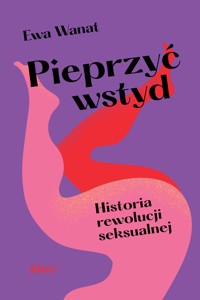 Pieprzyć wstyd. Rewolucja seksualna - Ewa Wanat - ebook